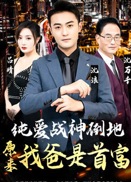 纯爱战神倒地，原来我爸是首富 爱情家庭财富继承
